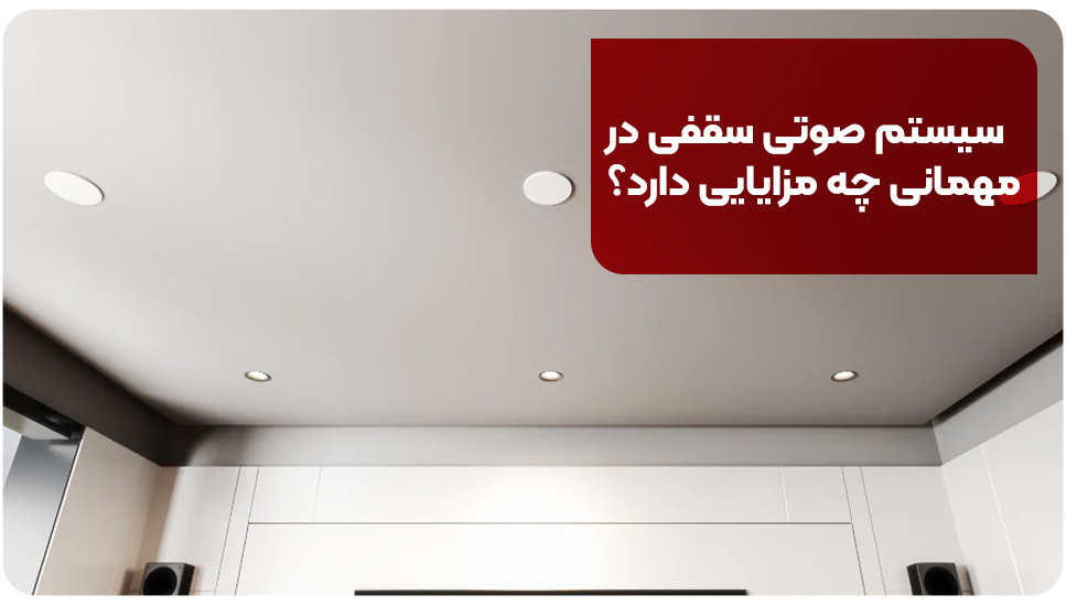 سیستم صوتی سقفی در مهمانی چه مزایایی دارد؟